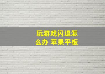 玩游戏闪退怎么办 苹果平板